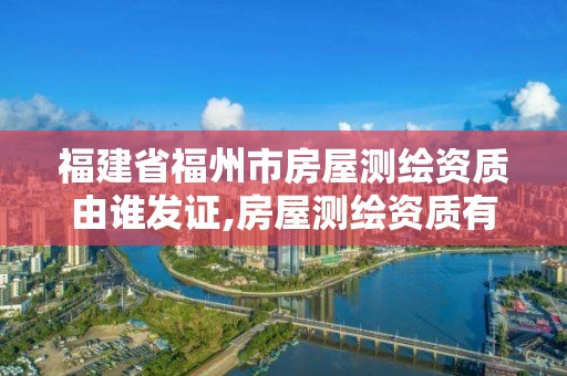 福建省福州市房屋测绘资质由谁发证,房屋测绘资质有什么要求。