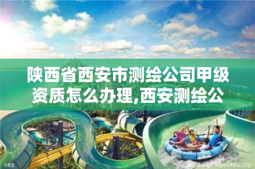 陕西省西安市测绘公司甲级资质怎么办理,西安测绘公司招聘信息。