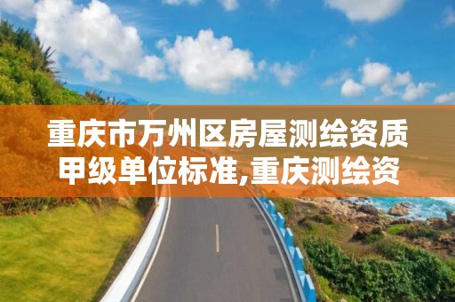 重庆市万州区房屋测绘资质甲级单位标准,重庆测绘资质乙级申报条件。