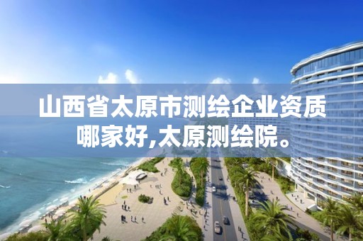 山西省太原市测绘企业资质哪家好,太原测绘院。