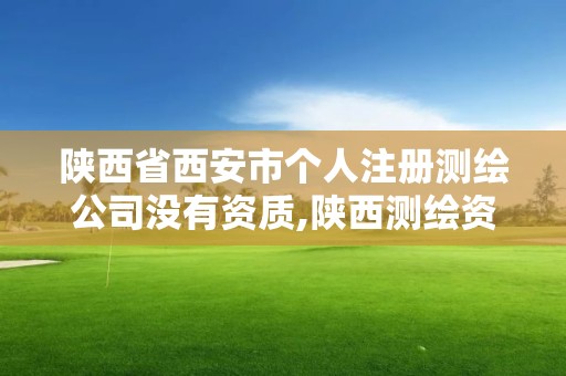 陕西省西安市个人注册测绘公司没有资质,陕西测绘资质代办。