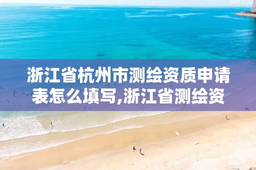 浙江省杭州市测绘资质申请表怎么填写,浙江省测绘资质标准。