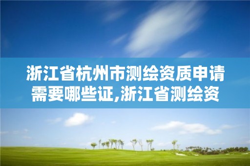 浙江省杭州市测绘资质申请需要哪些证,浙江省测绘资质标准。