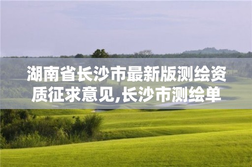 湖南省长沙市最新版测绘资质征求意见,长沙市测绘单位招聘。