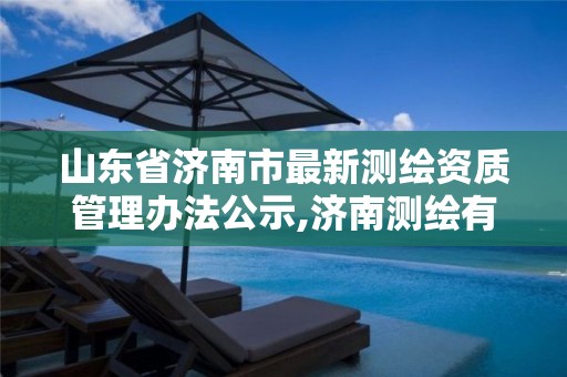 山东省济南市最新测绘资质管理办法公示,济南测绘有限公司。