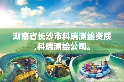 湖南省长沙市科瑞测绘资质,科瑞测绘公司。