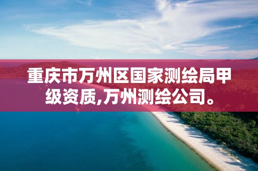 重庆市万州区国家测绘局甲级资质,万州测绘公司。