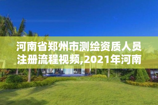 河南省郑州市测绘资质人员注册流程视频,2021年河南新测绘资质办理。