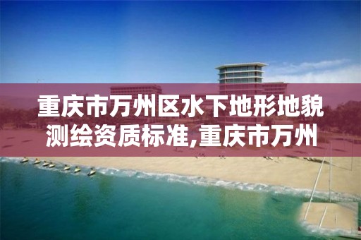 重庆市万州区水下地形地貌测绘资质标准,重庆市万州区水下地形地貌测绘资质标准公示。