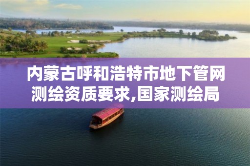 内蒙古呼和浩特市地下管网测绘资质要求,国家测绘局地下管线勘测工程院。