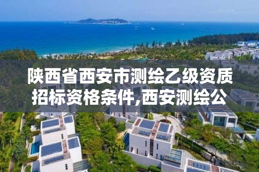 陕西省西安市测绘乙级资质招标资格条件,西安测绘公司资质。