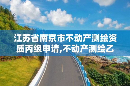 江苏省南京市不动产测绘资质丙级申请,不动产测绘乙级资质承接范围。