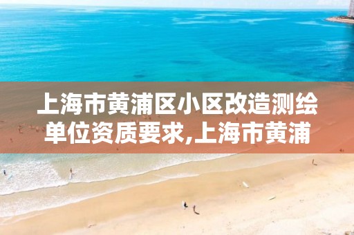 上海市黄浦区小区改造测绘单位资质要求,上海市黄浦区测绘中心。