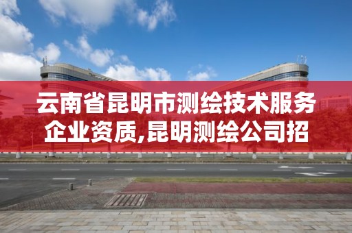 云南省昆明市测绘技术服务企业资质,昆明测绘公司招聘信息。