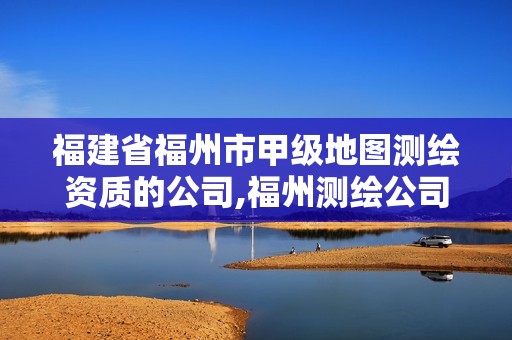 福建省福州市甲级地图测绘资质的公司,福州测绘公司排名。