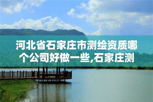 河北省石家庄市测绘资质哪个公司好做一些,石家庄测绘招聘信息。