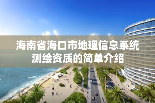 海南省海口市地理信息系统测绘资质的简单介绍