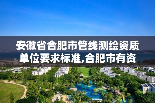 安徽省合肥市管线测绘资质单位要求标准,合肥市有资质的测绘公司。