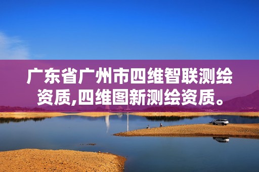 广东省广州市四维智联测绘资质,四维图新测绘资质。