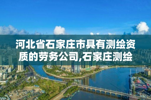 河北省石家庄市具有测绘资质的劳务公司,石家庄测绘招聘。