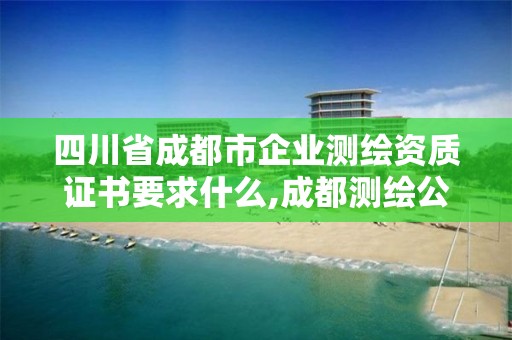 四川省成都市企业测绘资质证书要求什么,成都测绘公司联系方式。