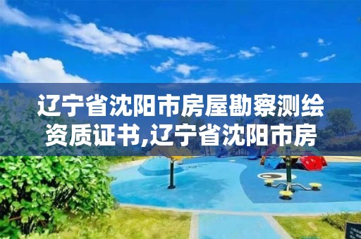 辽宁省沈阳市房屋勘察测绘资质证书,辽宁省沈阳市房屋勘察测绘资质证书在哪办理。