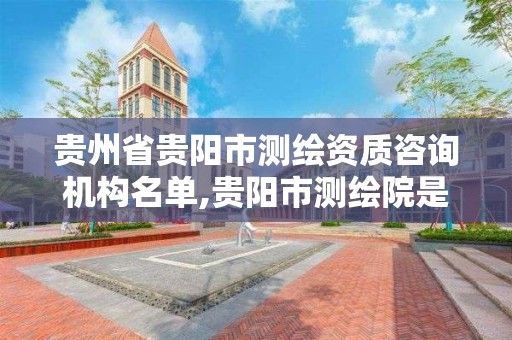 贵州省贵阳市测绘资质咨询机构名单,贵阳市测绘院是什么单位。