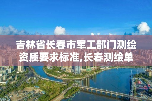 吉林省长春市军工部门测绘资质要求标准,长春测绘单位。