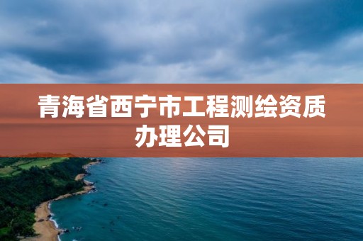 青海省西宁市工程测绘资质办理公司