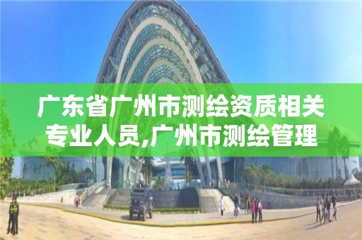 广东省广州市测绘资质相关专业人员,广州市测绘管理办法。