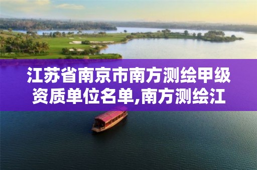 江苏省南京市南方测绘甲级资质单位名单,南方测绘江苏分公司。