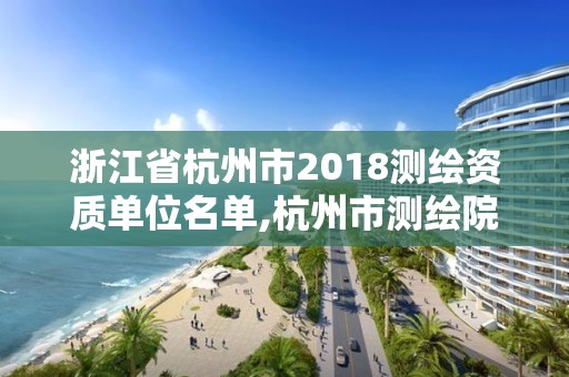 浙江省杭州市2018测绘资质单位名单,杭州市测绘院。