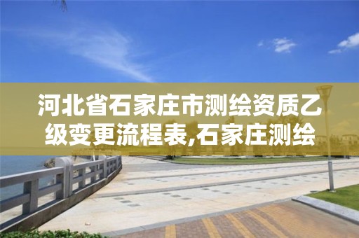 河北省石家庄市测绘资质乙级变更流程表,石家庄测绘资质代办。