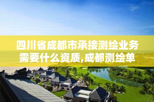 四川省成都市承接测绘业务需要什么资质,成都测绘单位集中在哪些地方。