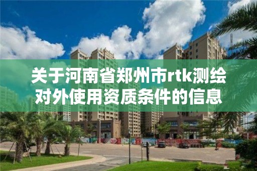 关于河南省郑州市rtk测绘对外使用资质条件的信息