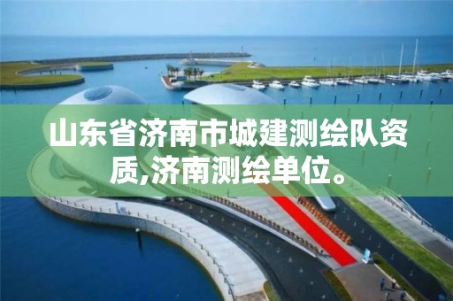 山东省济南市城建测绘队资质,济南测绘单位。