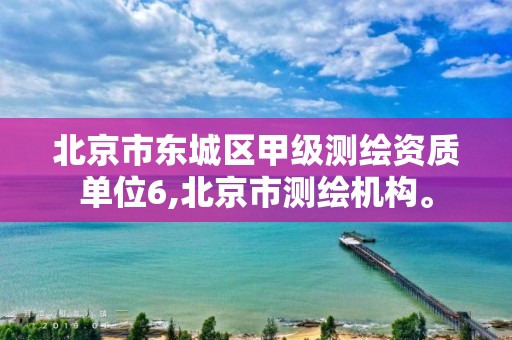 北京市东城区甲级测绘资质单位6,北京市测绘机构。