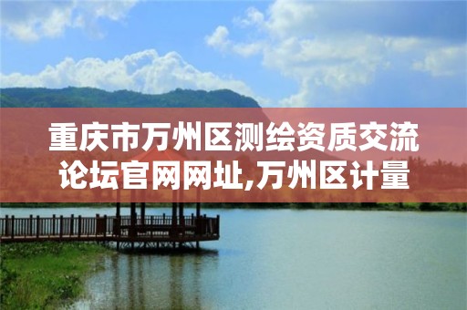 重庆市万州区测绘资质交流论坛官网网址,万州区计量器具检测中心。