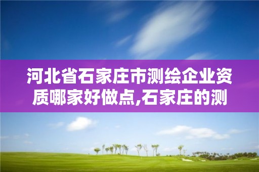 河北省石家庄市测绘企业资质哪家好做点,石家庄的测绘公司。