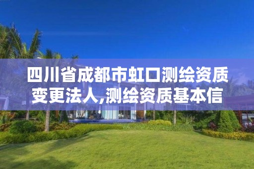 四川省成都市虹口测绘资质变更法人,测绘资质基本信息变更。