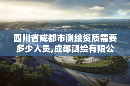 四川省成都市测绘资质需要多少人员,成都测绘有限公司。