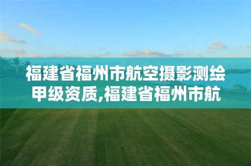 福建省福州市航空摄影测绘甲级资质,福建省福州市航空摄影测绘甲级资质企业。