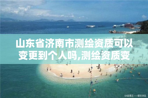 山东省济南市测绘资质可以变更到个人吗,测绘资质变更流程。