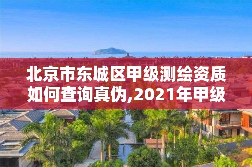 北京市东城区甲级测绘资质如何查询真伪,2021年甲级测绘资质。