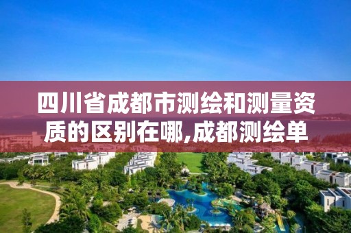 四川省成都市测绘和测量资质的区别在哪,成都测绘单位集中在哪些地方。