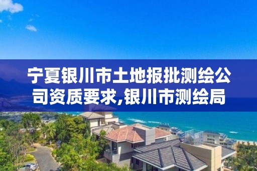 宁夏银川市土地报批测绘公司资质要求,银川市测绘局电话。