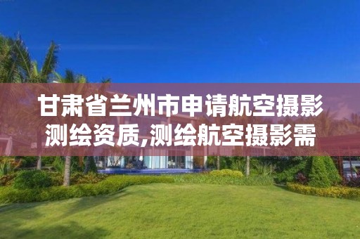 甘肃省兰州市申请航空摄影测绘资质,测绘航空摄影需要满足哪些技术要求。