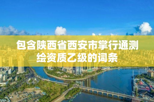 包含陕西省西安市掌行通测绘资质乙级的词条