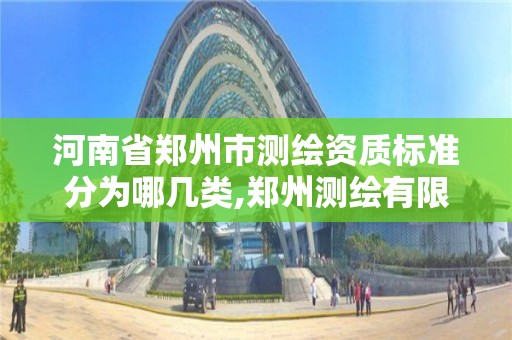 河南省郑州市测绘资质标准分为哪几类,郑州测绘有限公司。