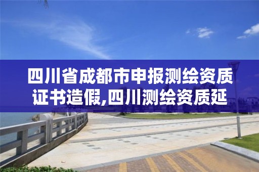 四川省成都市申报测绘资质证书造假,四川测绘资质延期。